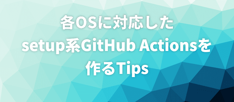 各OSに対応したsetup系GitHub Actionsを作るTips